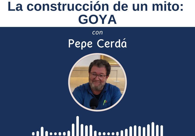 'La construcción de un mito: Goya' con Pepe Cerdá