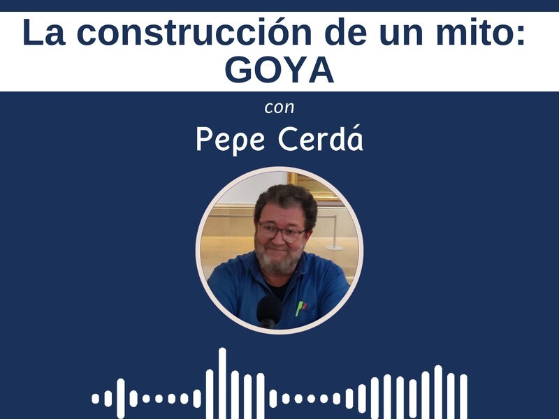 'La construcción de un mito: Goya' con Pepe Cerdá